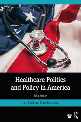 Healthcare Politics and Policy in America by Patel, Kant