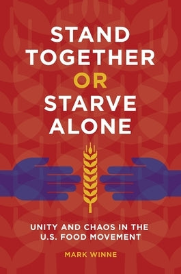 Stand Together or Starve Alone: Unity and Chaos in the U.S. Food Movement by Winne, Mark