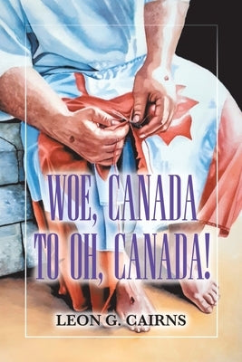 Woe, Canada to Oh, Canada!: A Course Correction Compass for the Body of Christ by Cairns, Leon G.