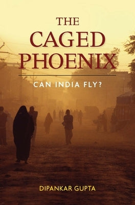 The Caged Phoenix: Can India Fly? by Gupta, Dipankar