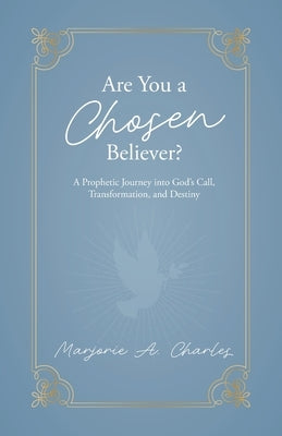 Are You A Chosen Believer?: A Prophetic Journey into God's Call, Transformation, and Destiny by Charles, Marjorie A.