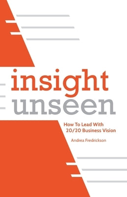 Insight Unseen: How to Lead with 20/20 Business Vision by Fredrickson, Andrea