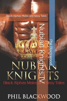 Nubian Knights IV: Black Alphas Males and Sissy Tales by Blackwood, Phil