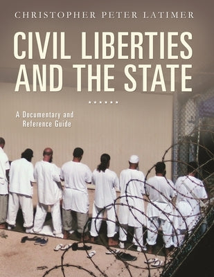 Civil Liberties and the State: A Documentary and Reference Guide by Latimer, Christopher Peter