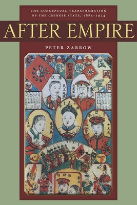 After Empire: The Conceptual Transformation of the Chinese State, 1885-1924 by Zarrow, Peter