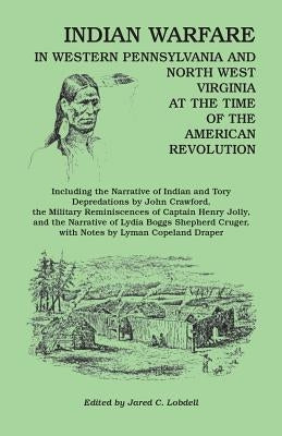 Indian Warfare in Western Pennsylvania and North West Virginia at the Time of the American Revolution, Including the Narrative of Indian and Tory Depr by Lobdell, Jared C.