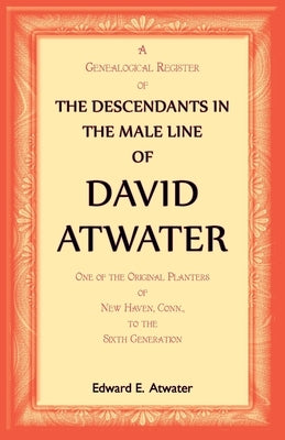 The Descendants in the Male Line of David Atwater by Atwater, Edward