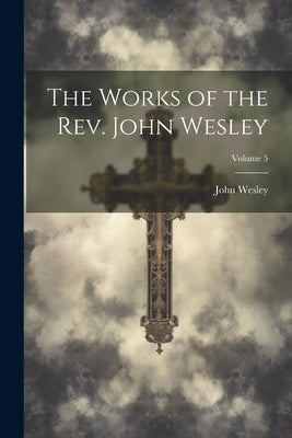 The Works of the Rev. John Wesley; Volume 5 by Wesley, John