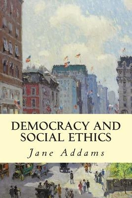 Democracy and Social Ethics by Addams, Jane