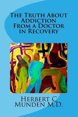 The Truth About Addiction From a Doctor in Recovery by Munden, Hannah Gwin