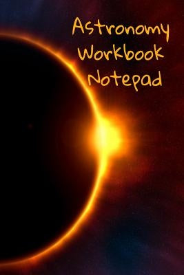 Astronomy Workbook Notepad: Diary, Notebook for 5 Months Record Taking & Organizing Your Thoughts About Space, Time, Planets, Stars & The Universe by Lichtenstein, Lars