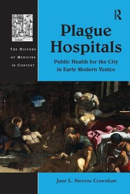 Plague Hospitals: Public Health for the City in Early Modern Venice by Crawshaw, Jane L. Stevens