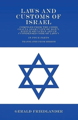 Laws and Customs of Israel - Compiled from the Codes Chayya Adam ("Life of Man"), Kizzur Shulchan Aruch ("Condensed Code of Laws") - In Four Parts - T by Friedlander, Gerald