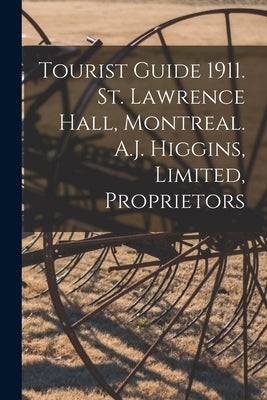 Tourist Guide 1911. St. Lawrence Hall, Montreal. A.J. Higgins, Limited, Proprietors by Anonymous