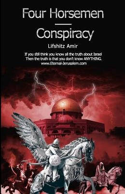 Four Horsemen Conspiracy: If You Still Think You Know All the Truth about Israel Then the Truth Is That You Don't Know Anything. by Lifshitz, Amir