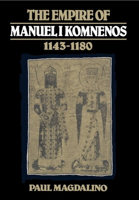 The Empire of Manuel I Komnenos, 1143 1180 by Magdalino, Paul