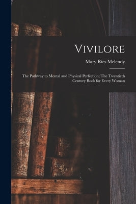 Vivilore: The Pathway to Mental and Physical Perfection; The Twentieth Century Book for Every Woman by Melendy, Mary Ries