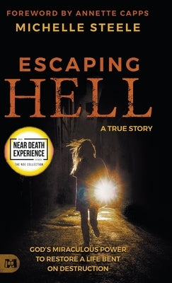 Escaping Hell: A True Story of God's Miraculous Power to Restore a Life Bent on Destruction by Steele, Michelle