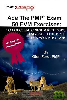 Ace The PMP Exam 50 EVM Exercises: 50 Earned Value Management (EVM) exercises to help you pass your PMP exam by Ford Pmp, Glen D.