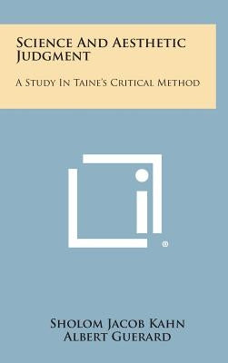 Science And Aesthetic Judgment: A Study In Taine's Critical Method by Kahn, Sholom Jacob