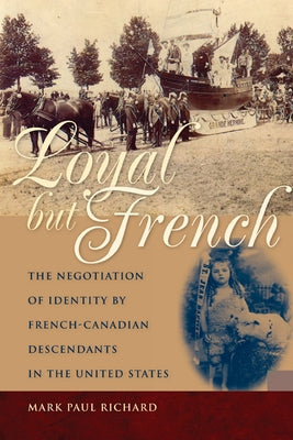 Loyal But French: The Negotiation of Identity by French-Canadian Descendants in the United States by Richard, Mark Paul