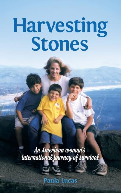 Harvesting Stones: An American woman's international journey of survival by Lucas, Paula