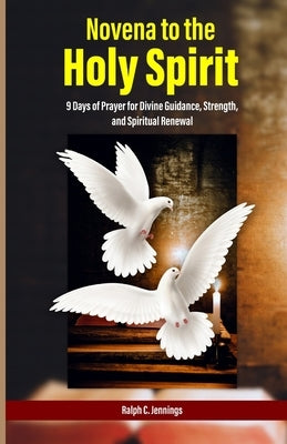 Novena to the Holy Spirit: 9 Days of Prayer for Divine Guidance, Strength, and Spiritual Renewal by C. Jennings, Ralph
