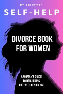 Self Help Divorce Book for Women: A Woman's Guide to Rebuilding Life with Resilience by Skriuwer Com