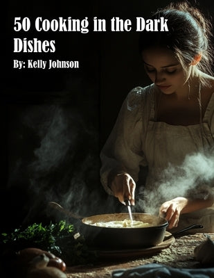 50 Cooking in the Dark Dishes by Johnson, Kelly