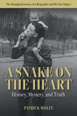 A Snake on the Heart: History, Mystery, and Truth: The Entangled Journeys of a Biographer and His Nazi Subject by Wolfe, Patrick Shane