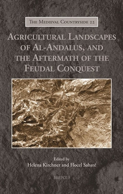 Agricultural Landscapes of Al-Andalus, and the Aftermath of the Feudal Conquest by Kirchner, Helena