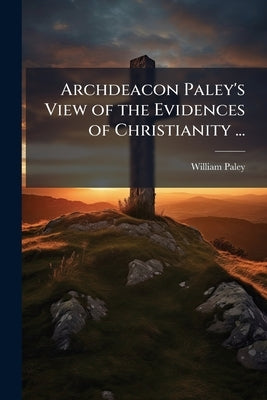 Archdeacon Paley's View of the Evidences of Christianity ... by Paley, William