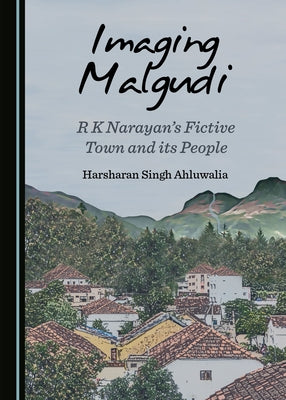 Imaging Malgudi: R K Narayan's Fictive Town and Its People by Singh Ahluwalia, Harsharan