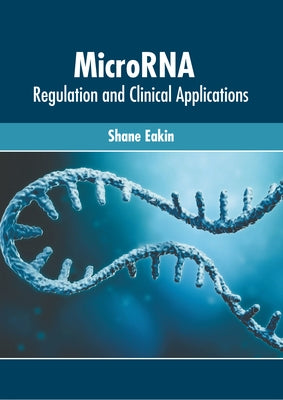 Microrna: Regulation and Clinical Applications by Eakin, Shane