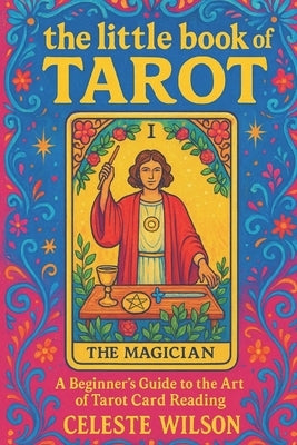 The Little Book of Tarot: A Beginner's Guide to the Art of Tarot Card Reading by Wilson, Celeste