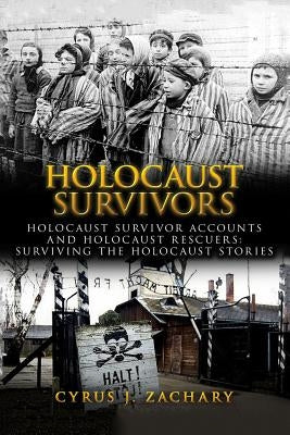 Holocaust Survivors: Holocaust Survivor Accounts And Holocaust Rescuers: Surviving The Holocaust Stories by Zachary, Cyrus J.