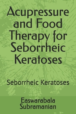 Acupressure and Food Therapy for Seborrheic Keratoses: Seborrheic Keratoses by Subramanian, Easwarabala