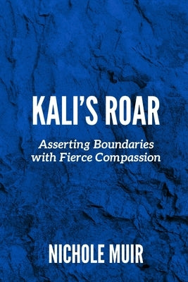 Kali's Roar: Asserting Boundaries with Fierce Compassion by Muir, Nichole