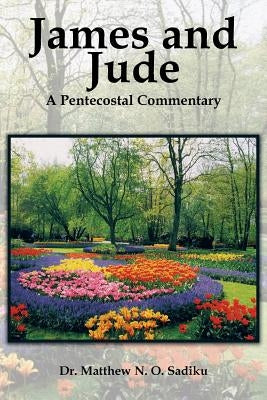 James and Jude: A Pentecostal Commentary by Sadiku, Matthew O.