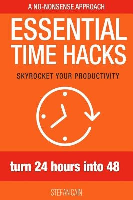 Essential Time Hacks: Turn 24 hours into 48 by Cain, Stefan Amber