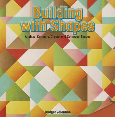 Building with Shapes: Analyze, Compare, Create, and Compose Shapes by Valentine, Bridget
