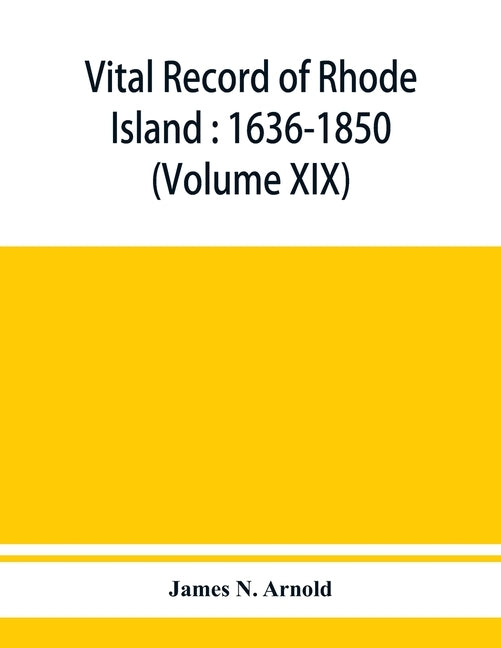 Vital record of Rhode Island: 1636-1850: first series: births, marriages and deaths: a family register for the people (Volume XIX) by N. Arnold, James
