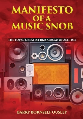 Manifesto of a Music Snob: The Top 50 Greatest R&B Albums of All Time by Ousley, Barry Bornself