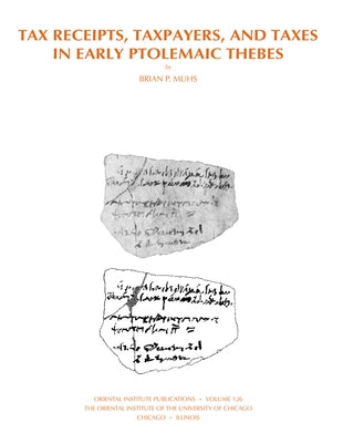 Tax Receipts, Taxpayers, and Taxes in Early Ptolemaic Thebes by Muhs, Brian P.
