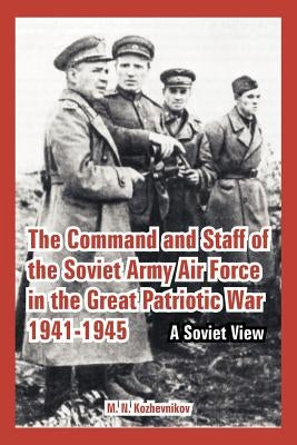 The Command and Staff of the Soviet Army Air Force in the Great Patriotic War 1941-1945: A Soviet View by Kozhevnikov, M. N.