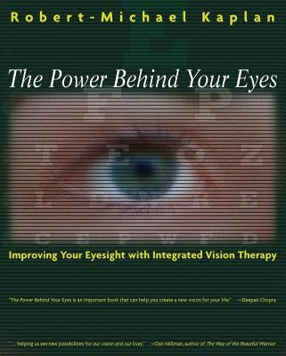 The Power Behind Your Eyes: Improving Your Eyesight with Integrated Vision Therapy by Kaplan, Robert-Michael