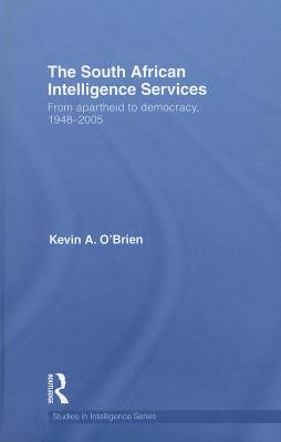 The South African Intelligence Services: From Apartheid to Democracy, 1948-2005 by O'Brien, Kevin a.