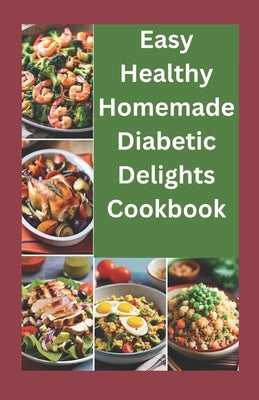Easy healthy Homemade Diabetic Delights Cookbook: Beginners complete guide to simple Healthy and delicious Recipes and meal plans for diabetics by Josh, Larry