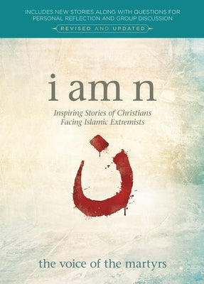 I Am N, Revised & Updated Edition: Inspiring Stories of Christians Facing Islamic Extremists by Voice of the Martyrs