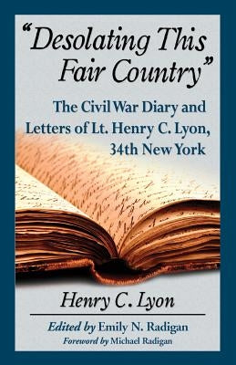 Desolating This Fair Country: The Civil War Diary and Letters of Lt. Henry C. Lyon, 34th New York by Lyon, Henry C.